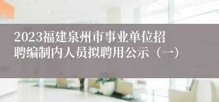 2023福建泉州市事业单位招聘编制内人员拟聘用公示（一）