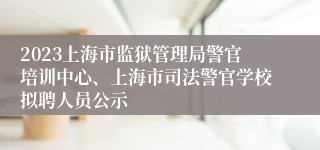 2023上海市监狱管理局警官培训中心、上海市司法警官学校拟聘人员公示