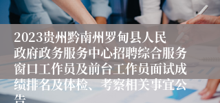 2023贵州黔南州罗甸县人民政府政务服务中心招聘综合服务窗口工作员及前台工作员面试成绩排名及体检、考察相关事宜公告