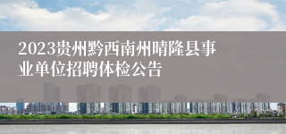 2023贵州黔西南州晴隆县事业单位招聘体检公告