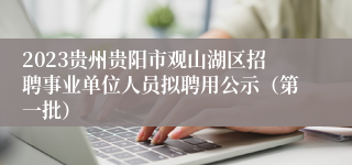 2023贵州贵阳市观山湖区招聘事业单位人员拟聘用公示（第一批）