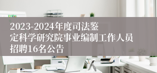 2023-2024年度司法鉴定科学研究院事业编制工作人员招聘16名公告