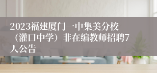 2023福建厦门一中集美分校（灌口中学）非在编教师招聘7人公告