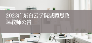 2023广东白云学院诚聘思政课教师公告