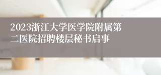 2023浙江大学医学院附属第二医院招聘楼层秘书启事