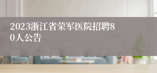 2023浙江省荣军医院招聘80人公告