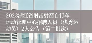 2023浙江省射击射箭自行车运动管理中心招聘人员（优秀运动员）2人公告（第二批次）