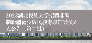 2023湖北民族大学招聘非编制新疆籍少数民族专职辅导员2人公告（第二批）