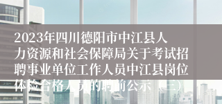 2023年四川德阳市中江县人力资源和社会保障局关于考试招聘事业单位工作人员中江县岗位体检合格人员的聘前公示（三）