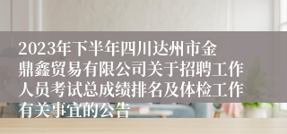2023年下半年四川达州市金鼎鑫贸易有限公司关于招聘工作人员考试总成绩排名及体检工作有关事宜的公告