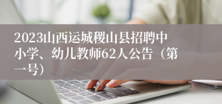 2023山西运城稷山县招聘中小学、幼儿教师62人公告（第一号）