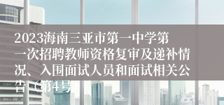 2023海南三亚市第一中学第一次招聘教师资格复审及递补情况、入围面试人员和面试相关公告（第4号）