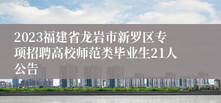 2023福建省龙岩市新罗区专项招聘高校师范类毕业生21人公告