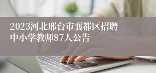 2023河北邢台市襄都区招聘中小学教师87人公告