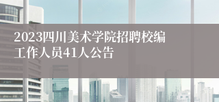 2023四川美术学院招聘校编工作人员41人公告
