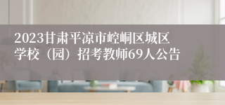 2023甘肃平凉市崆峒区城区学校（园）招考教师69人公告