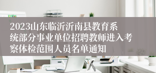 2023山东临沂沂南县教育系统部分事业单位招聘教师进入考察体检范围人员名单通知