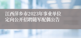 江西萍乡市2023年事业单位定向公开招聘随军配偶公告