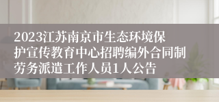 2023江苏南京市生态环境保护宣传教育中心招聘编外合同制劳务派遣工作人员1人公告