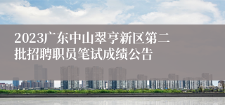 2023广东中山翠亨新区第二批招聘职员笔试成绩公告