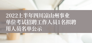 2022上半年四川凉山州事业单位考试招聘工作人员1名拟聘用人员名单公示
