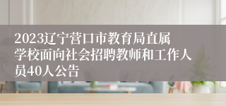 2023辽宁营口市教育局直属学校面向社会招聘教师和工作人员40人公告