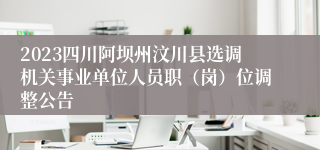 2023四川阿坝州汶川县选调机关事业单位人员职（岗）位调整公告