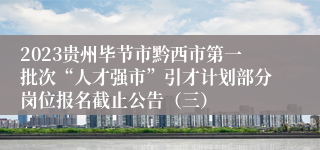 2023贵州毕节市黔西市第一批次“人才强市”引才计划部分岗位报名截止公告（三）