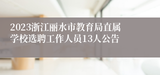 2023浙江丽水市教育局直属学校选聘工作人员13人公告