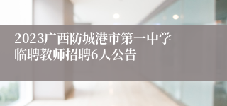 2023广西防城港市第一中学临聘教师招聘6人公告