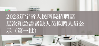 2023辽宁省人民医院招聘高层次和急需紧缺人员拟聘人员公示（第一批）