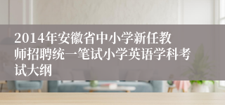 2014年安徽省中小学新任教师招聘统一笔试小学英语学科考试大纲