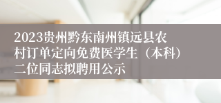 2023贵州黔东南州镇远县农村订单定向免费医学生（本科）二位同志拟聘用公示