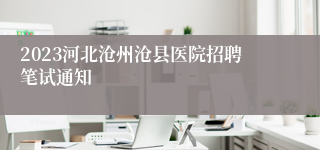 2023河北沧州沧县医院招聘笔试通知