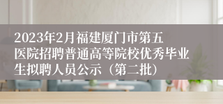 2023年2月福建厦门市第五医院招聘普通高等院校优秀毕业生拟聘人员公示（第二批）