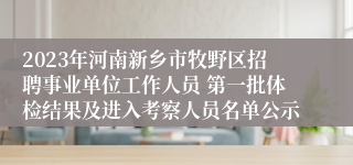 2023年河南新乡市牧野区招聘事业单位工作人员 第一批体检结果及进入考察人员名单公示