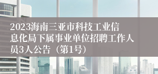 2023海南三亚市科技工业信息化局下属事业单位招聘工作人员3人公告（第1号）