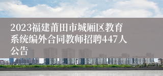 2023福建莆田市城厢区教育系统编外合同教师招聘447人公告