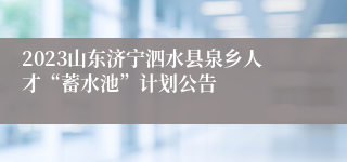 2023山东济宁泗水县泉乡人才“蓄水池”计划公告