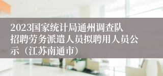 2023国家统计局通州调查队招聘劳务派遣人员拟聘用人员公示（江苏南通市）