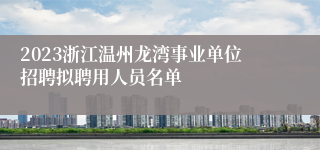 2023浙江温州龙湾事业单位招聘拟聘用人员名单