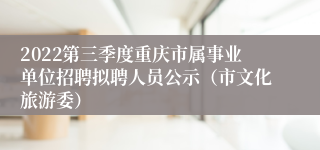 2022第三季度重庆市属事业单位招聘拟聘人员公示（市文化旅游委）