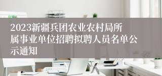 2023新疆兵团农业农村局所属事业单位招聘拟聘人员名单公示通知