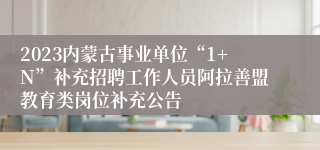 2023内蒙古事业单位“1+N”补充招聘工作人员阿拉善盟教育类岗位补充公告