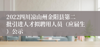 2022四川凉山州金阳县第二批引进人才拟聘用人员（应届生）公示