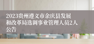 2023贵州遵义市余庆县发展和改革局选调事业管理人员2人公告