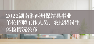 2022湖南湘西州保靖县事业单位招聘工作人员、农技特岗生体检情况公布