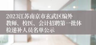 2023江苏南京市玄武区编外教师、校医、会计招聘第一批体检递补人员名单公示