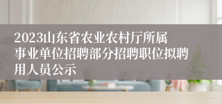 2023山东省农业农村厅所属事业单位招聘部分招聘职位拟聘用人员公示