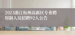 2023浙江杭州高新区专业聘用制人员招聘92人公告